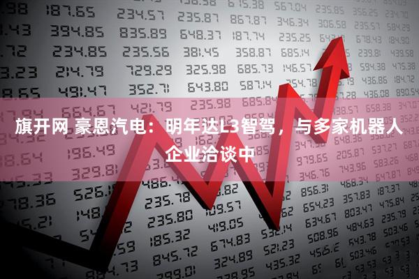 旗开网 豪恩汽电：明年达L3智驾，与多家机器人企业洽谈中