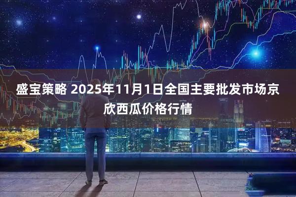 盛宝策略 2025年11月1日全国主要批发市场京欣西瓜价格行情